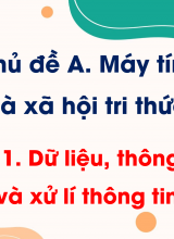 Chủ đề A - Bài 1 Dữ liệu, thông tin và xử lí thông tin
